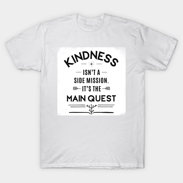 Kindness Isn't a Side Mission - It's the Main Quest T-Shirt by Randall McNeely
